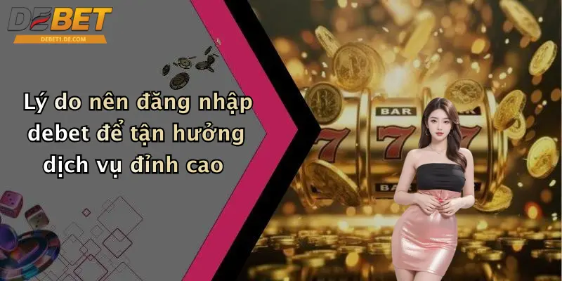 Lý do nên đăng nhập debet để tận hưởng dịch vụ đỉnh cao